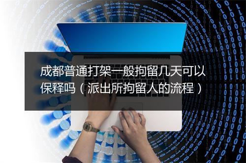 成都普通打架一般拘留几天可以保释吗（派出所拘留人的流程）