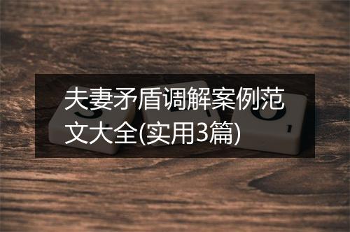 夫妻矛盾调解案例范文大全(实用3篇)