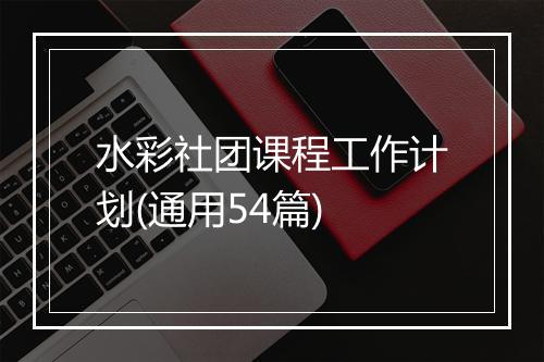水彩社团课程工作计划(通用54篇)