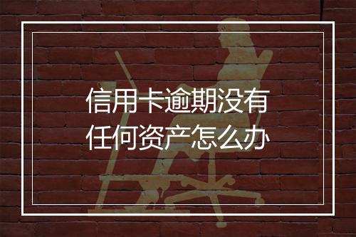 信用卡逾期没有任何资产怎么办