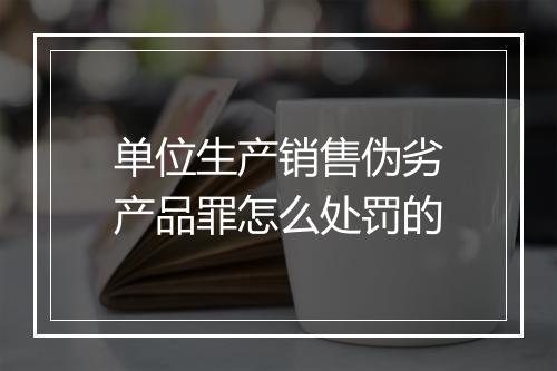 单位生产销售伪劣产品罪怎么处罚的