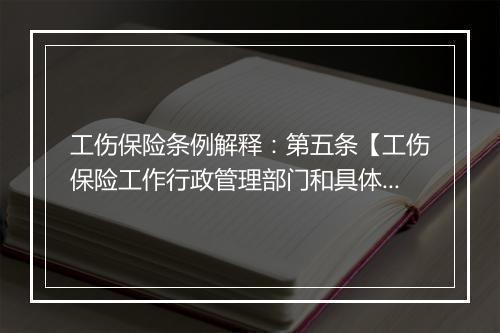 工伤保险条例解释：第五条【工伤保险工作行政管理部门和具体业务