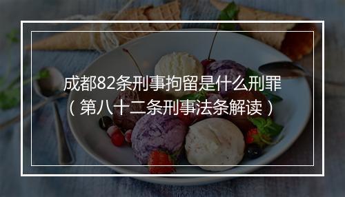 成都82条刑事拘留是什么刑罪（第八十二条刑事法条解读）