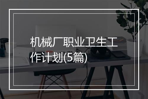 机械厂职业卫生工作计划(5篇)