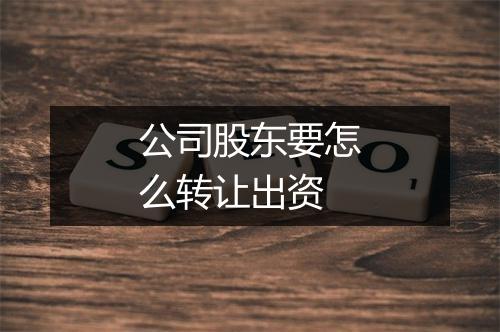 公司股东要怎么转让出资