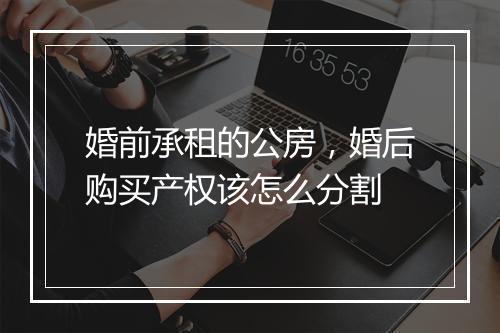 婚前承租的公房，婚后购买产权该怎么分割