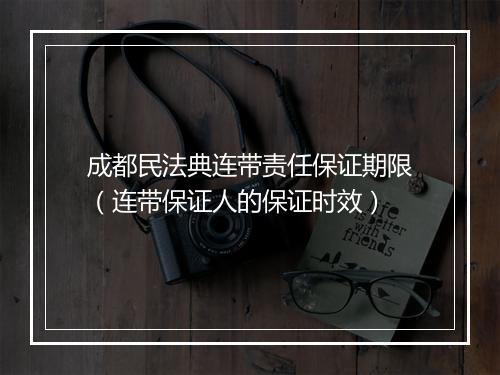 成都民法典连带责任保证期限（连带保证人的保证时效）