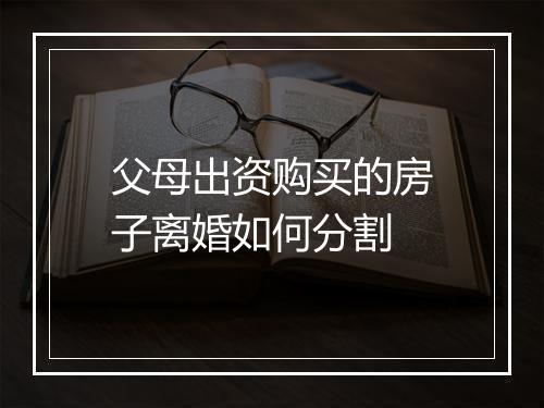 父母出资购买的房子离婚如何分割