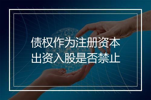 债权作为注册资本出资入股是否禁止