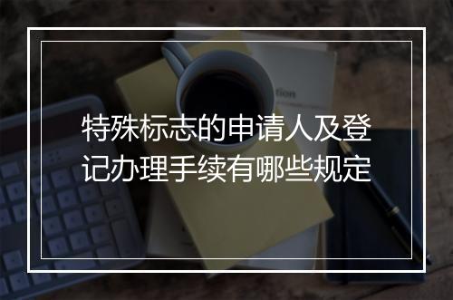 特殊标志的申请人及登记办理手续有哪些规定