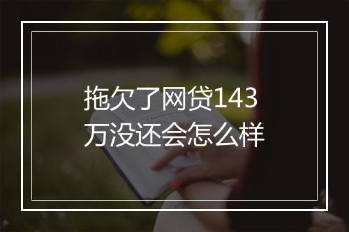 拖欠了网贷143万没还会怎么样