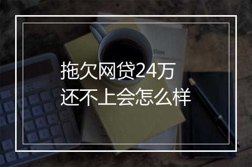 拖欠网贷24万还不上会怎么样