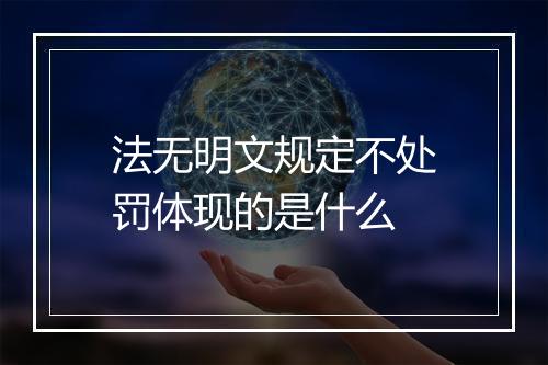 法无明文规定不处罚体现的是什么