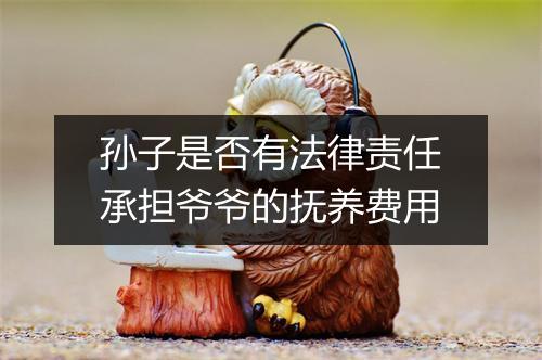孙子是否有法律责任承担爷爷的抚养费用