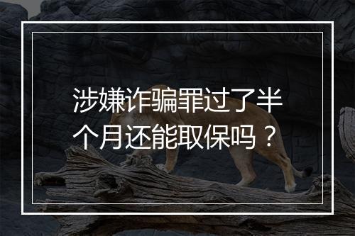 涉嫌诈骗罪过了半个月还能取保吗？