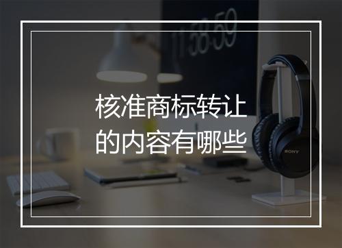 核准商标转让的内容有哪些
