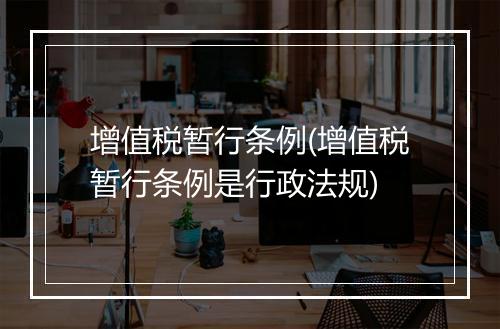 增值税暂行条例(增值税暂行条例是行政法规)