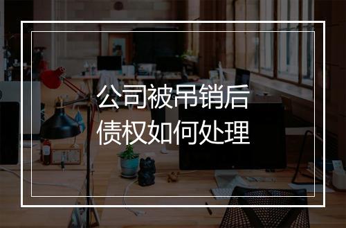 公司被吊销后债权如何处理