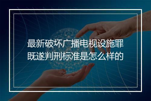 最新破坏广播电视设施罪既遂判刑标准是怎么样的