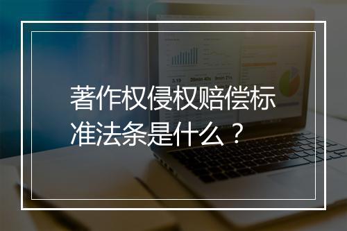 著作权侵权赔偿标准法条是什么？