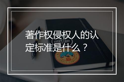 著作权侵权人的认定标准是什么？