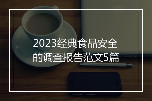 2023经典食品安全的调查报告范文5篇