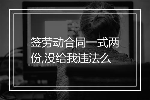 签劳动合同一式两份,没给我违法么