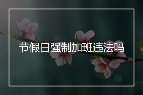 节假日强制加班违法吗