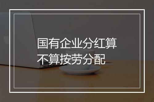 国有企业分红算不算按劳分配
