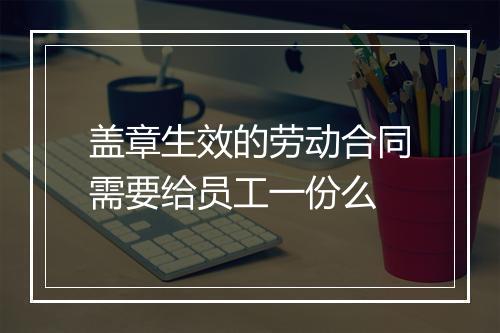 盖章生效的劳动合同需要给员工一份么