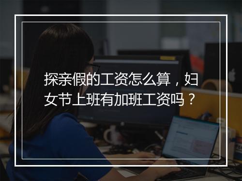 探亲假的工资怎么算，妇女节上班有加班工资吗？