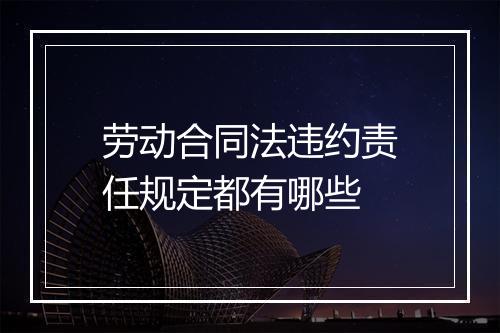 劳动合同法违约责任规定都有哪些