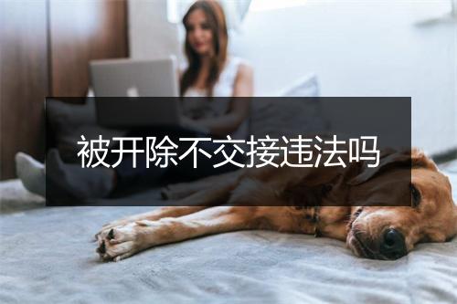 被开除不交接违法吗