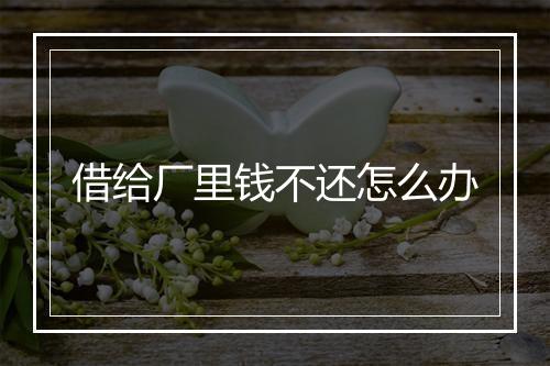 借给厂里钱不还怎么办