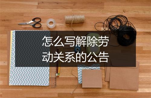 怎么写解除劳动关系的公告