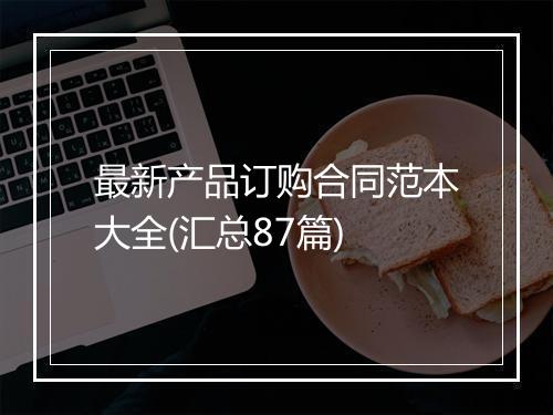 最新产品订购合同范本大全(汇总87篇)