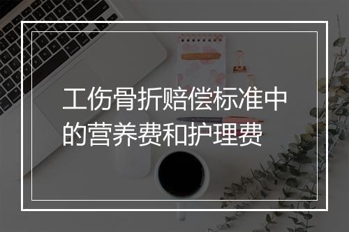 工伤骨折赔偿标准中的营养费和护理费