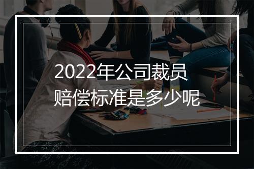 2022年公司裁员赔偿标准是多少呢