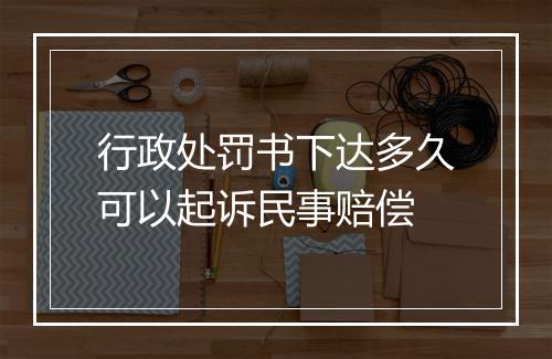 行政处罚书下达多久可以起诉民事赔偿