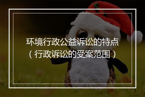 环境行政公益诉讼的特点（行政诉讼的受案范围）
