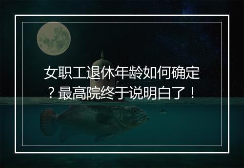 女职工退休年龄如何确定？最高院终于说明白了！