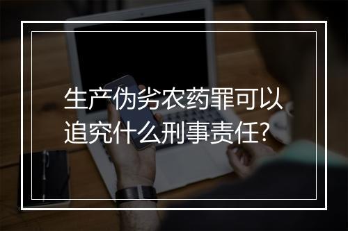 生产伪劣农药罪可以追究什么刑事责任?