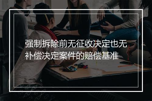 强制拆除前无征收决定也无补偿决定案件的赔偿基准