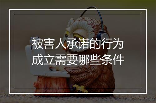 被害人承诺的行为成立需要哪些条件