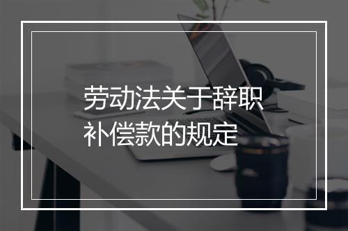 劳动法关于辞职补偿款的规定