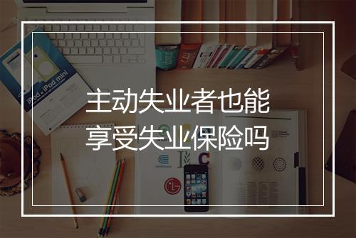 主动失业者也能享受失业保险吗