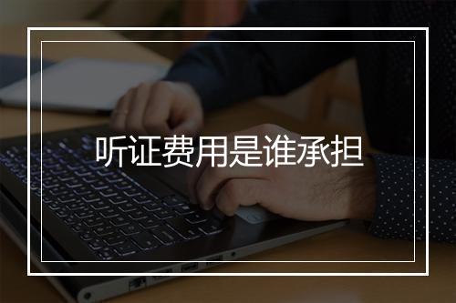 听证费用是谁承担