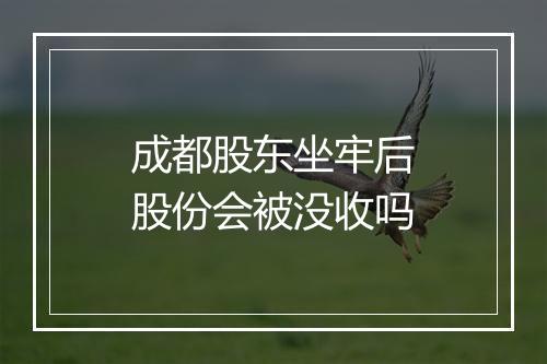 成都股东坐牢后股份会被没收吗