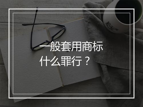 一般套用商标什么罪行？