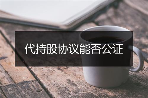代持股协议能否公证